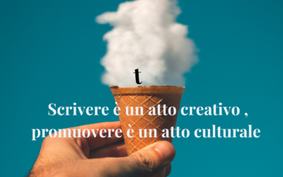 Scrivere è un atto creativo, promuovere è un atto culturale
